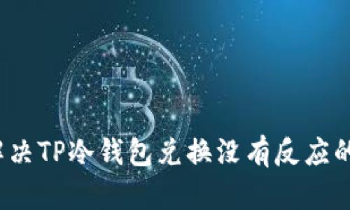 如何解决TP冷钱包兑换没有反应的问题？