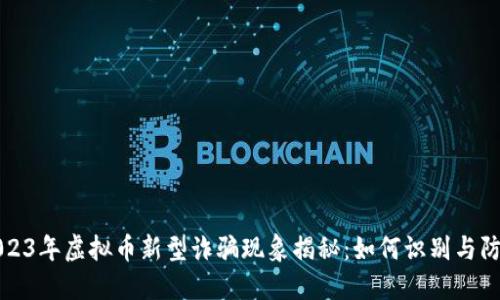 2023年虚拟币新型诈骗现象揭秘：如何识别与防范