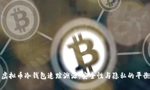 虚拟币冷钱包追踪溯源：安全性与隐私的平衡