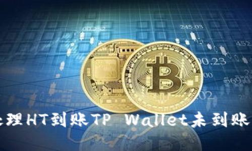 如何处理HT到账TP Wallet未到账的问题
