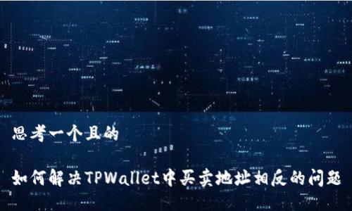 思考一个且的

如何解决TPWallet中买卖地址相反的问题