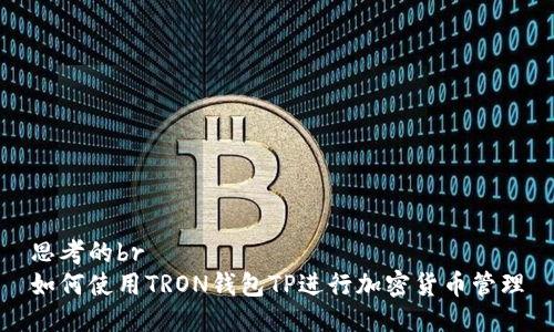 思考的br
如何使用TRON钱包TP进行加密货币管理