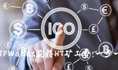 优质
如何通过TPWallet获得HT矿工费：一步一步的指南