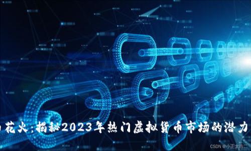 虚拟币花火：揭秘2023年热门虚拟货币市场的潜力与风险