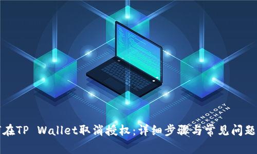 如何在TP Wallet取消授权：详细步骤与常见问题解答