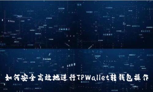 如何安全高效地进行TPWallet转钱包操作