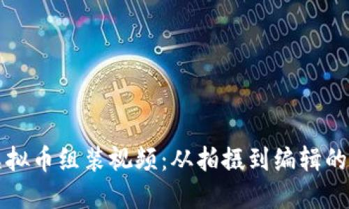 如何制作虚拟币组装视频：从拍摄到编辑的全流程指南