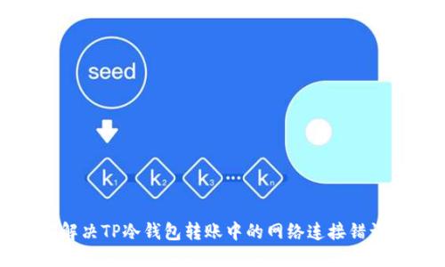 如何解决TP冷钱包转账中的网络连接错误问题