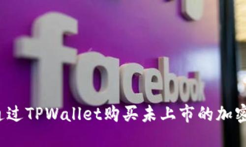 优质
如何通过TPWallet购买未上市的加密货币？