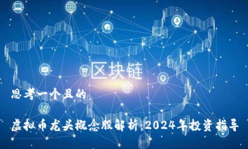 思考一个且的

虚拟币龙头概念股解析：2024年投资指导