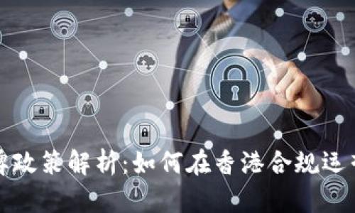 香港虚拟币发牌政策解析：如何在香港合规运营数字货币业务