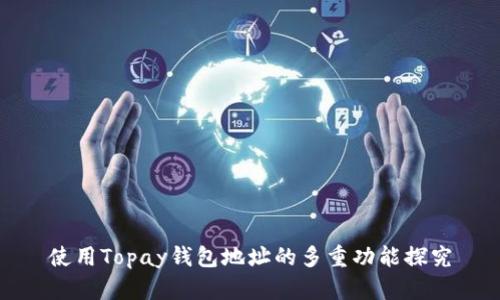 使用Topay钱包地址的多重功能探究