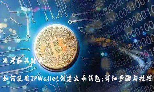 思考和关键词

如何使用TPWallet创建火币钱包：详细步骤与技巧