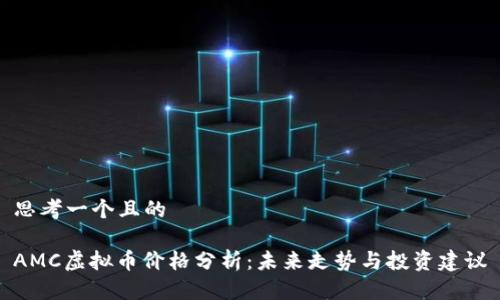 思考一个且的

AMC虚拟币价格分析：未来走势与投资建议