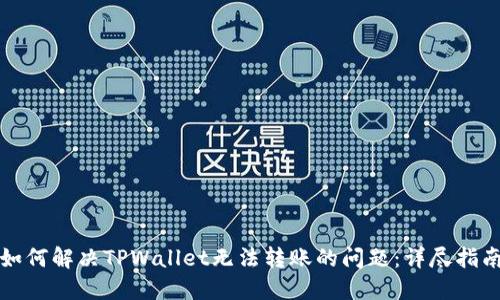 如何解决TPWallet无法转账的问题：详尽指南