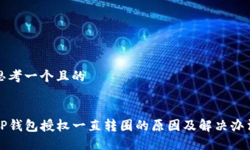 思考一个且的


TP钱包授权一直转圈的原因及解决办法