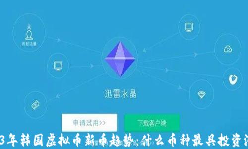 
2023年韩国虚拟币新币趋势：什么币种最具投资潜力？