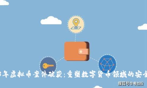 2023年虚拟币案件破获：重塑数字货币领域的安全标准