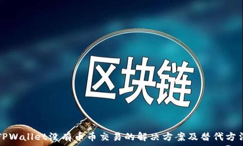   
TPWallet没有币币交易的解决方案及替代方法