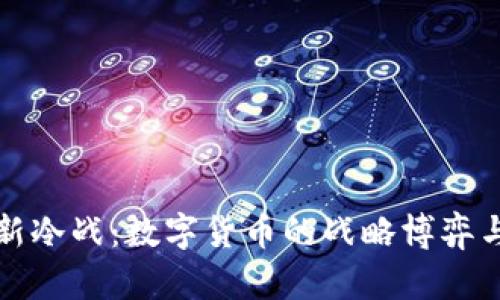 美虚拟币新冷战：数字货币的战略博弈与未来走势