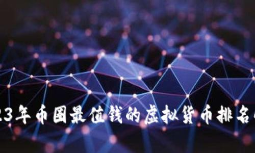 2023年币圈最值钱的虚拟货币排名解析