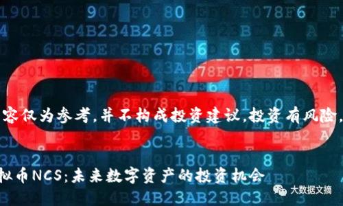 注意：以下内容仅为参考，并不构成投资建议。投资有风险，请谨慎操作。

文章:
深入了解虚拟币NCS：未来数字资产的投资机会