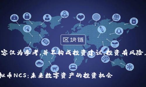 注意：以下内容仅为参考，并不构成投资建议。投资有风险，请谨慎操作。

文章:
深入了解虚拟币NCS：未来数字资产的投资机会