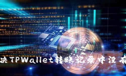 : 如何解决TPWallet转账记录中没有币的问题
