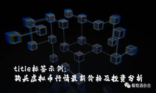 title标签示例：
狗头虚拟币行情最新价格及投资分析