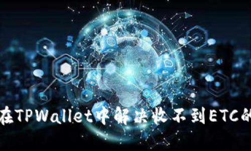 如何在TPWallet中解决收不到ETC的问题