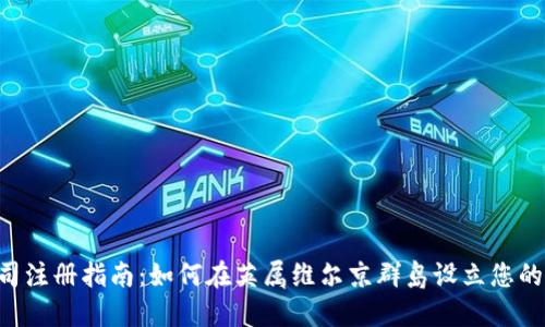 BVI虚拟币公司注册指南：如何在英属维尔京群岛设立您的加密货币企业
