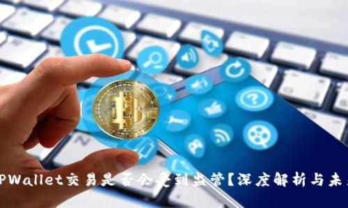 使用TPWallet交易是否会受到监管？深度解析与未来展望