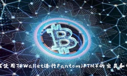 如何使用TPWallet进行Fantom（FTM）的交易和管理