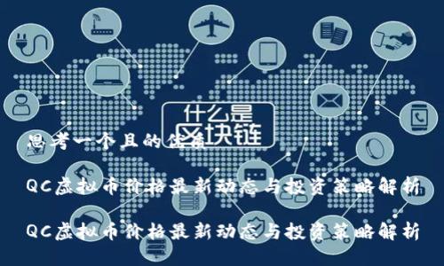 思考一个且的优质

QC虚拟币价格最新动态与投资策略解析

QC虚拟币价格最新动态与投资策略解析