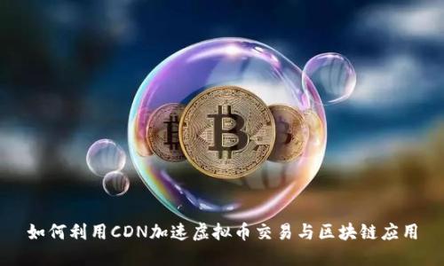如何利用CDN加速虚拟币交易与区块链应用