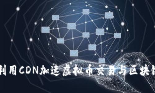 如何利用CDN加速虚拟币交易与区块链应用