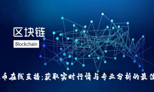 虚拟币在线直播：获取实时行情与专业分析的最佳平台