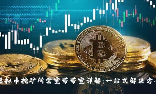 虚拟币挖矿所需宽带带宽详解：一站式解决方案