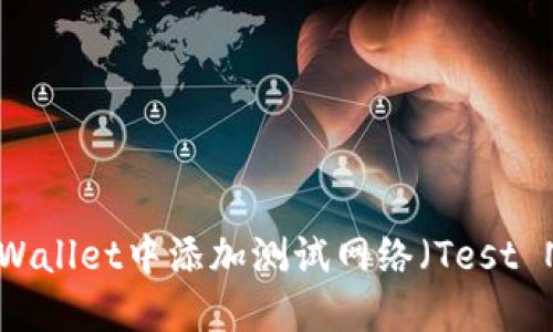 如何在TPWallet中添加测试网络（Test Network）
