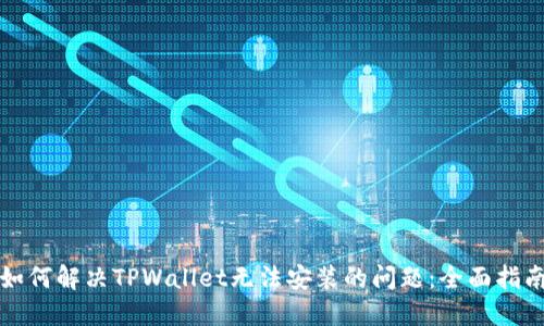 如何解决TPWallet无法安装的问题：全面指南
