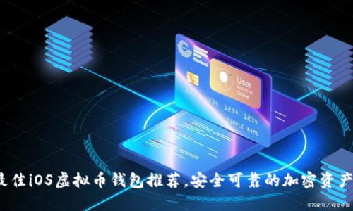 2023年最佳iOS虚拟币钱包推荐，安全可靠的加密资产管理工具