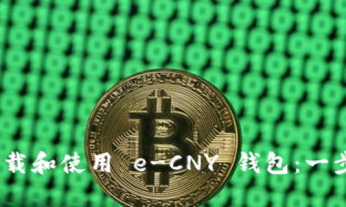   如何下载和使用 e-CNY 钱包：一步步指南 