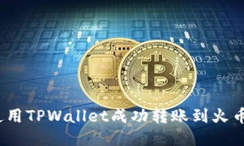 推荐：
如何使用TPWallet成功转账到火币平台？