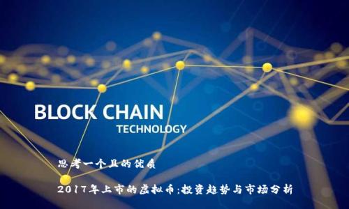 思考一个且的优质

2017年上市的虚拟币：投资趋势与市场分析