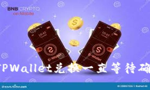 如何解决TPWallet兑换一直等待确认的问题？