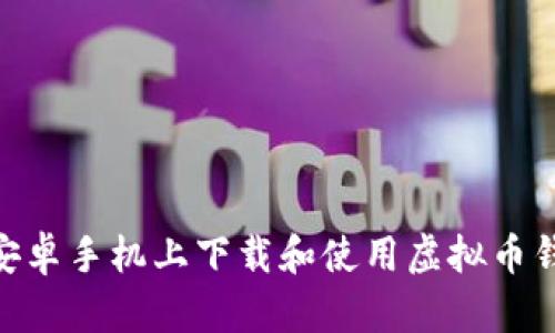 如何在安卓手机上下载和使用虚拟币钱包APP？