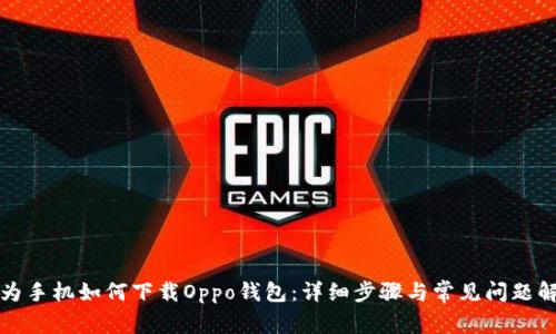 华为手机如何下载Oppo钱包：详细步骤与常见问题解答