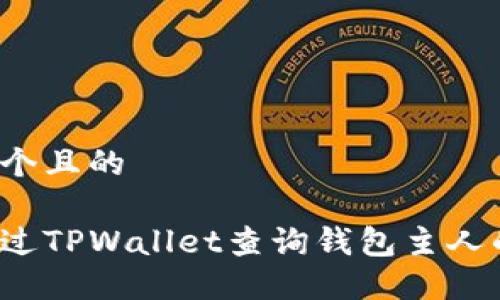 思考一个且的

如何通过TPWallet查询钱包主人的信息？