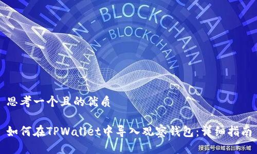 思考一个且的优质

如何在TPWallet中导入观察钱包：详细指南