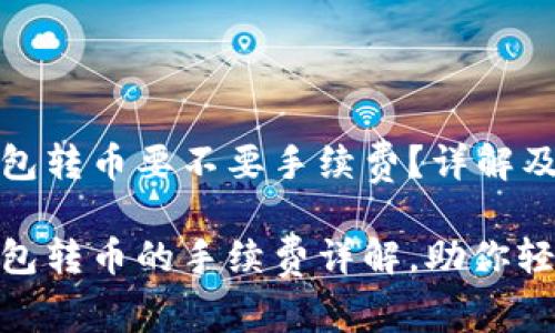 TP波场钱包转币要不要手续费？详解及注意事项

TP波场钱包转币的手续费详解，助你轻松转账